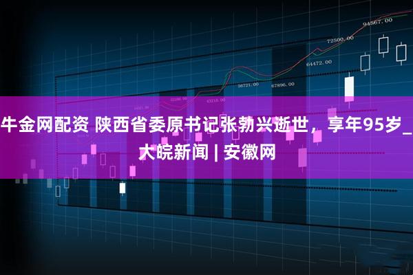 牛金网配资 陕西省委原书记张勃兴逝世，享年95岁_大皖新闻 | 安徽网