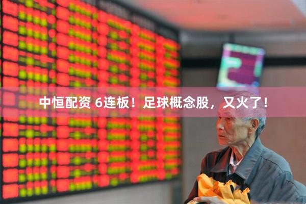 中恒配资 6连板！足球概念股，又火了！
