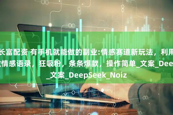 长富配资 有手机就能做的副业:情感赛道新玩法，利用火热哪吒IP做情感语录，狂吸粉，条条爆款，操作简单_文案_DeepSeek_Noiz