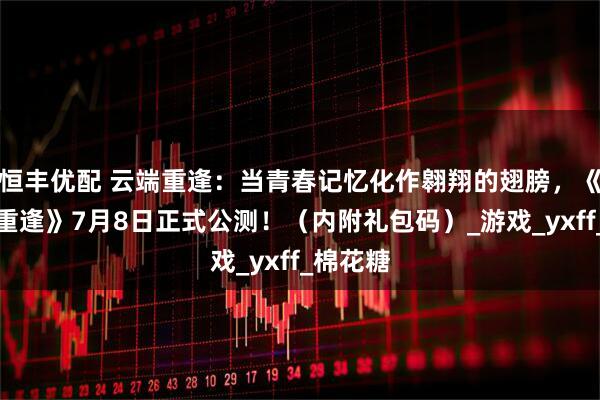恒丰优配 云端重逢：当青春记忆化作翱翔的翅膀，《飞飞：重逢》7月8日正式公测！（内附礼包码）_游戏_yxff_棉花糖