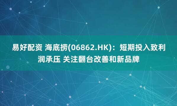 易好配资 海底捞(06862.HK)：短期投入致利润承压 关注翻台改善和新品牌