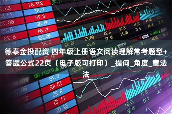 德泰金投配资 四年级上册语文阅读理解常考题型+答题公式22页（电子版可打印）_提问_角度_章法