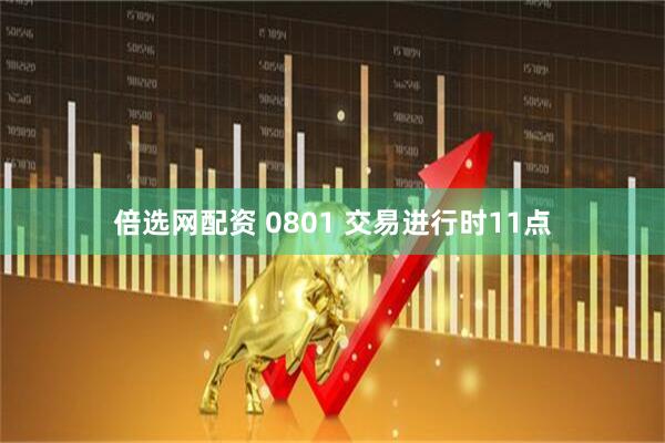 倍选网配资 0801 交易进行时11点