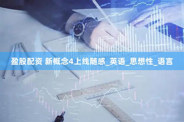 盈股配资 新概念4上线随感_英语_思想性_语言