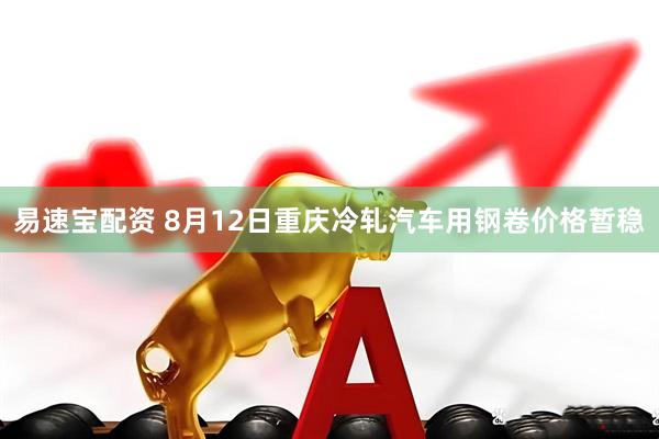 易速宝配资 8月12日重庆冷轧汽车用钢卷价格暂稳